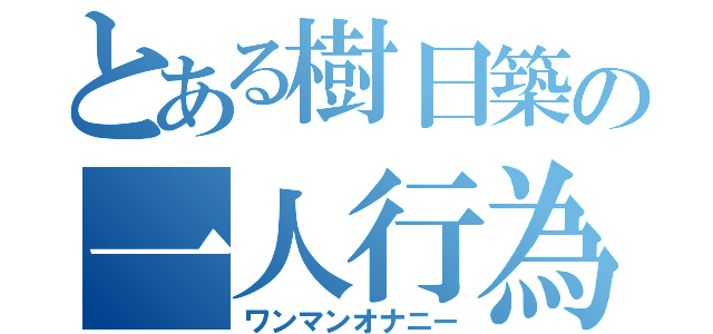 とある樹日築の一人行為（ワンマンオナニー）