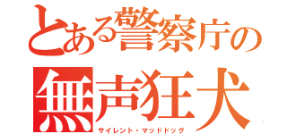 とある警察庁の無声狂犬（サイレント・マッドドッグ）