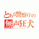 とある警察庁の無声狂犬（サイレント・マッドドッグ）