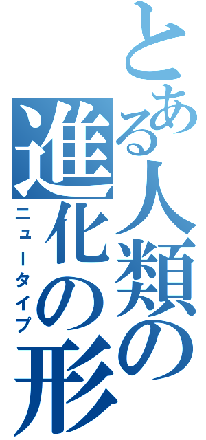 とある人類の進化の形（ニュータイプ）