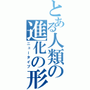 とある人類の進化の形（ニュータイプ）