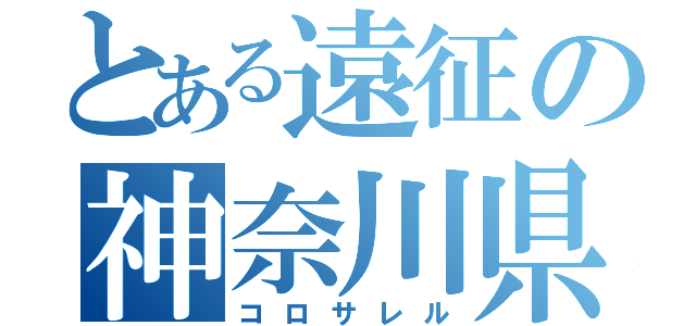 とある遠征の神奈川県（コロサレル）