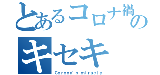 とあるコロナ禍のキセキ（Ｃｏｒｏｎａ'ｓ ｍｉｒａｃｌｅ）