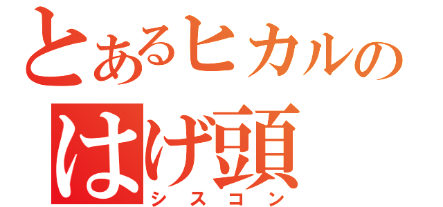 とあるヒカルのはげ頭（シスコン）