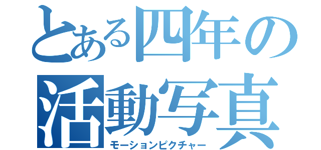 とある四年の活動写真（モーションピクチャー）