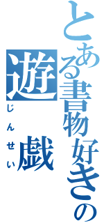 とある書物好きの遊　戯（じんせい）