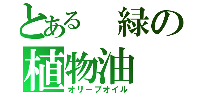 とある 緑の植物油（オリーブオイル）