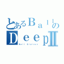 とあるＢａｌｌｓのＤｅｅｐⅡ（Ｎｅｉｌ Ｇｉｇｉｎｏｘ）