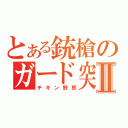 とある銃槍のガード突きⅡ（チキン野郎）