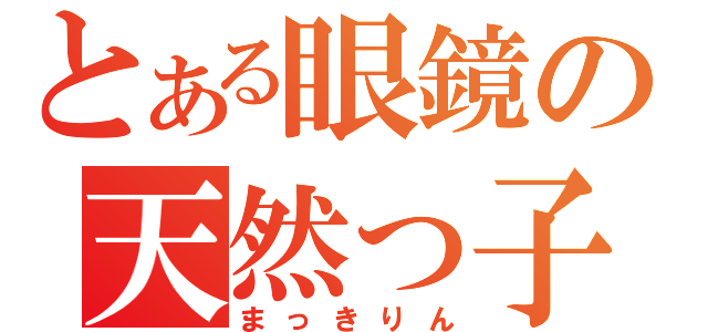 とある眼鏡の天然っ子（まっきりん）