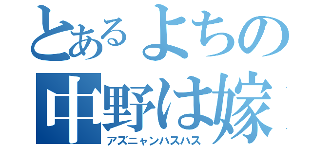 とあるよちの中野は嫁（アズニャンハスハス）