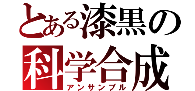 とある漆黒の科学合成（アンサンブル）