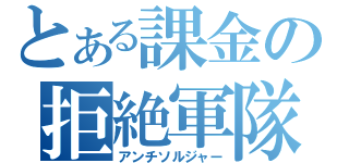 とある課金の拒絶軍隊（アンチソルジャー）