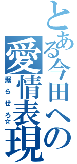 とある今田への愛情表現（掘　ら　せ　ろ☆）