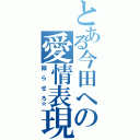 とある今田への愛情表現（掘　ら　せ　ろ☆）