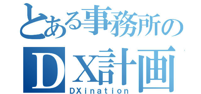 とある事務所のＤＸ計画（ＤＸｉｎａｔｉｏｎ）