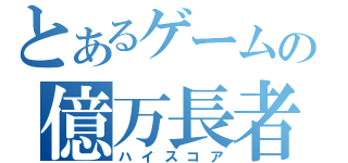 とあるゲームの億万長者（ハイスコア）