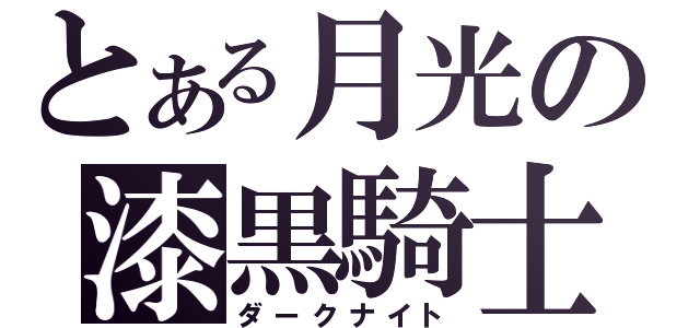 とある月光の漆黒騎士（ダークナイト）