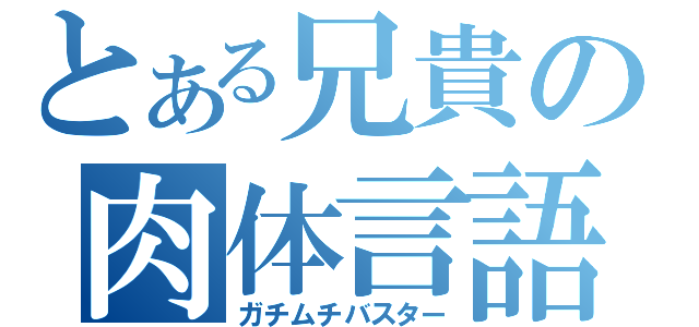 とある兄貴の肉体言語（ガチムチバスター）