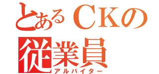 とあるＣＫの従業員（アルバイター）