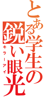 とある学生の鋭い眼光（キラーアイ）