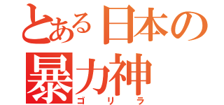 とある日本の暴力神（ゴリラ）