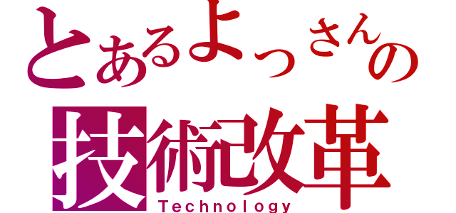 とあるよっさんの技術改革（Ｔｅｃｈｎｏｌｏｇｙ）