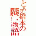 とある橋本の恋，物語（セイシュン・ライフ）