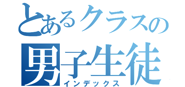 とあるクラスの男子生徒（インデックス）