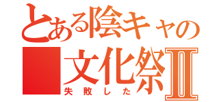 とある陰キャの　文化祭Ⅱ（失敗した）