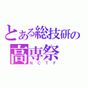 とある総技研の高専祭（ＮＣＴＦ）