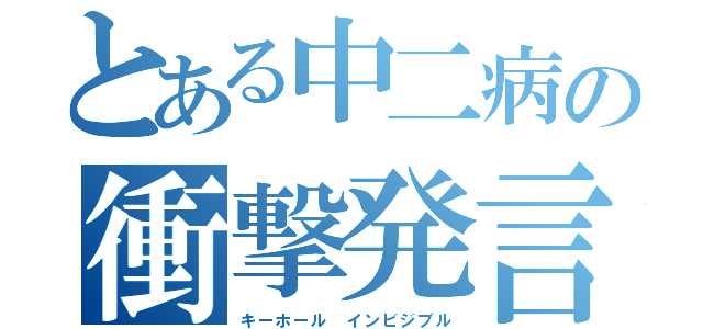 とある中二病の衝撃発言（キーホール インビジブル）