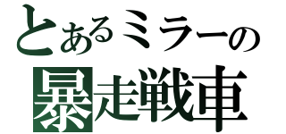 とあるミラーの暴走戦車（）