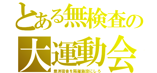 とある無検査の大運動会（豊洲宿舎を隔離施設にしろ）