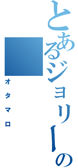 とあるジョリーンの（オタマロ）