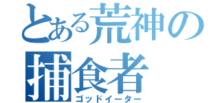 とある荒神の捕食者（ゴッドイーター）