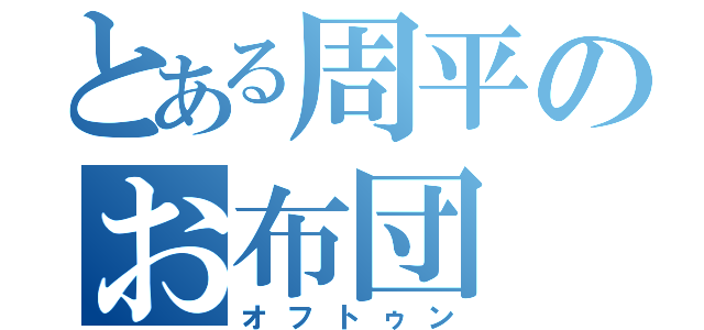 とある周平のお布団（オフトゥン）