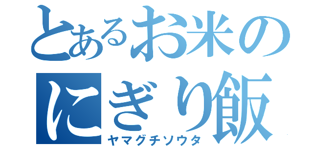 とあるお米のにぎり飯（ヤマグチソウタ）