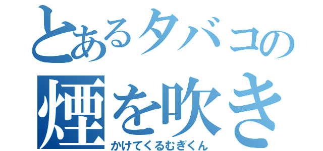 とあるタバコの煙を吹き（かけてくるむぎくん）