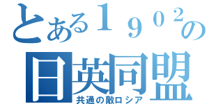 とある１９０２年の日英同盟（共通の敵ロシア）