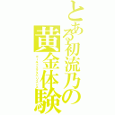 とある初流乃の黄金体験（ゴールドエクスペリエンス）