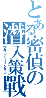 とある密偵の潛入策戰（プラントミッション）