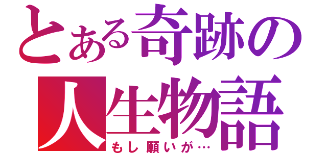 とある奇跡の人生物語（もし願いが…）