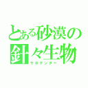 とある砂漠の針々生物（サボテンダー）