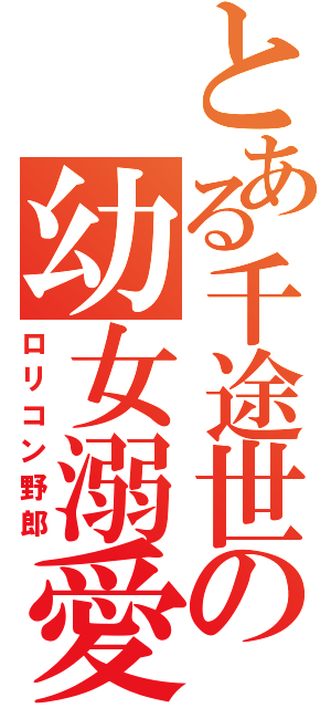 とある千途世の幼女溺愛（ロリコン野郎）