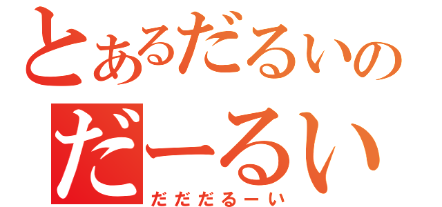 とあるだるいのだーるい（だだだるーい）