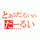 とあるだるいのだーるい（だだだるーい）