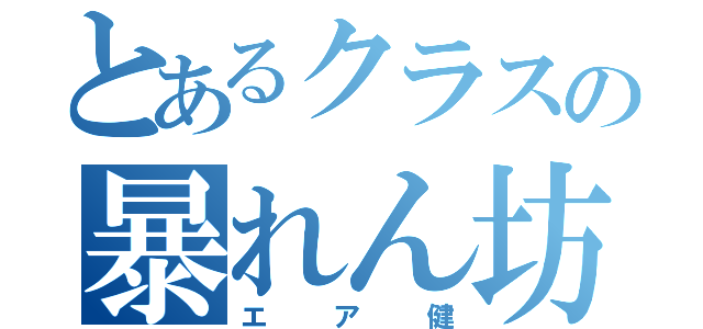 とあるクラスの暴れん坊（エア健）