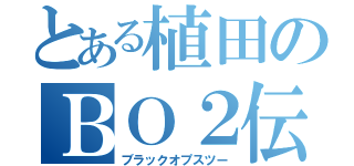 とある植田のＢＯ２伝説（ブラックオプスツー）