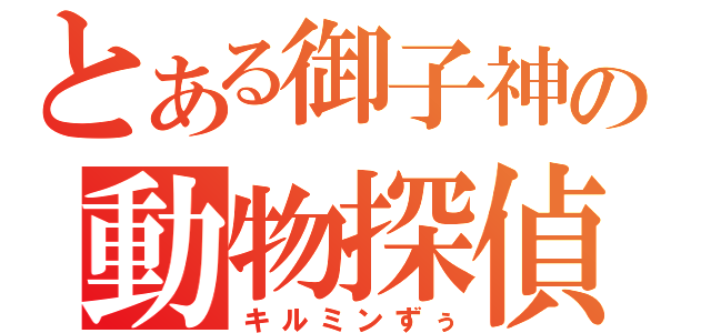 とある御子神の動物探偵（キルミンずぅ）